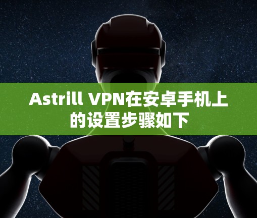 Astrill VPN在安卓手机上的设置步骤如下
