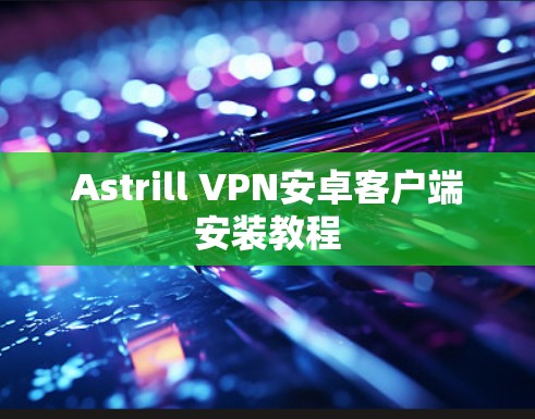 Astrill VPN安卓客户端安装教程