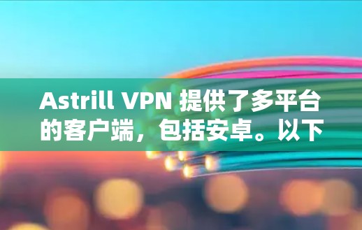 Astrill VPN 提供了多平台的客户端,包括安卓。以下是获取安卓版本的步骤 Astrill VPN 提供了多平台的客户端,包括安卓。以下是获取安卓版本的步骤