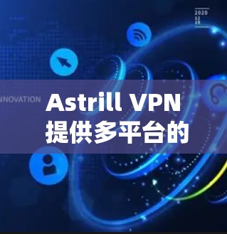Astrill VPN 提供多平台的服务，包括 Android，用户可以通过以下步骤安装和使用 Astrill VPN 在 Android 设备上