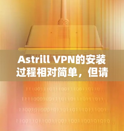Astrill VPN的安装过程相对简单，但请确保遵守相关的法律法规，并确保你有权利使用该服务。以下是Astrill VPN的安装教程