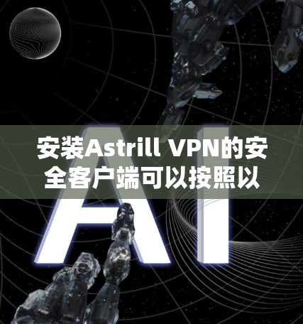 安装Astrill VPN的安全客户端可以按照以下步骤进行