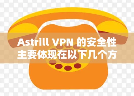 Astrill VPN 的安全性主要体现在以下几个方面