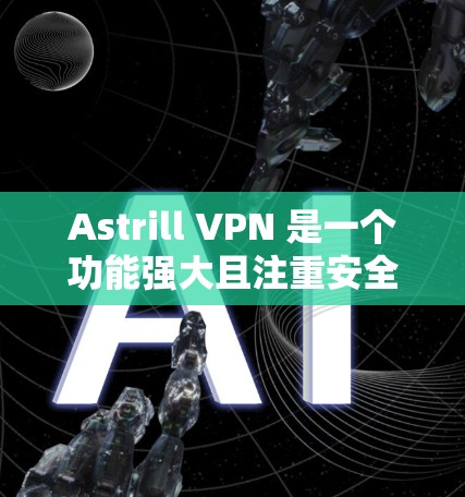 Astrill VPN 是一个功能强大且注重安全的 VPN 工具，适用于多种用户需求。以下是对其的详细分析和总结