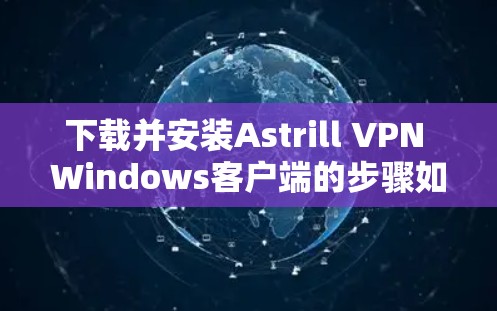 下载并安装Astrill VPN Windows客户端的步骤如下