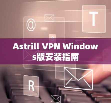 Astrill VPN Windows版安装指南