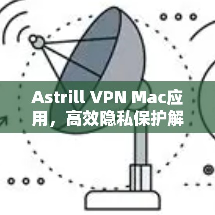 Astrill VPN Mac应用,高效隐私保护解决方案 Astrill VPN Mac应用,高效隐私保护解决方案
