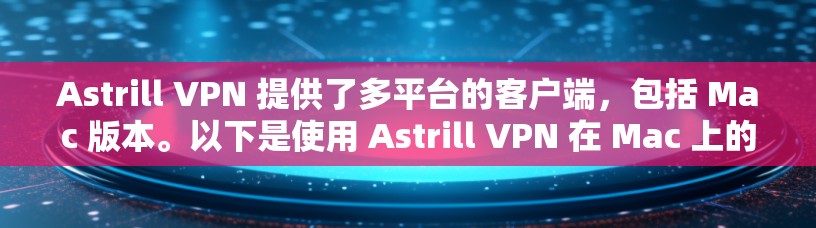 Astrill VPN 提供了多平台的客户端，包括 Mac 版本。以下是使用 Astrill VPN 在 Mac 上的基本步骤