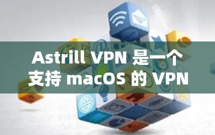 Astrill VPN 是一个支持 macOS 的 VPN 服务提供商，以下是安装 Astrill VPN 在 macOS 的步骤