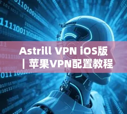 Astrill VPN iOS版｜苹果VPN配置教程