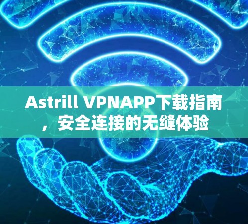 Astrill VPNAPP下载指南，安全连接的无缝体验