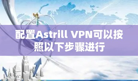 配置Astrill VPN可以按照以下步骤进行