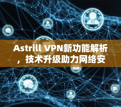 Astrill VPN新功能解析，技术升级助力网络安全