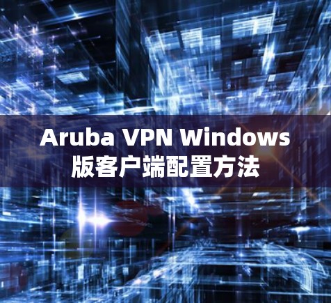 Aruba VPN Windows版客户端配置方法