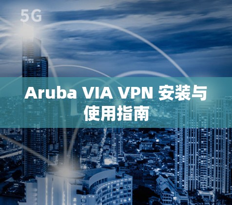 Aruba VIA VPN 安装与使用指南 Aruba VIA VPN 安装与使用指南