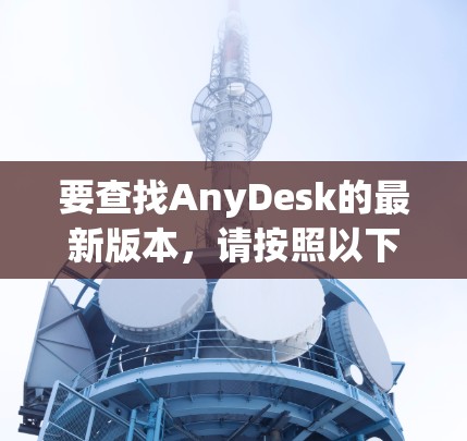 要查找AnyDesk的最新版本，请按照以下步骤操作
