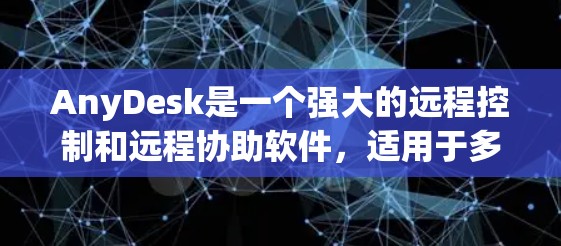 AnyDesk是一个强大的远程控制和远程协助软件，适用于多种场景。以下是使用AnyDesk的分步指南