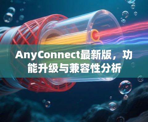 AnyConnect最新版，功能升级与兼容性分析