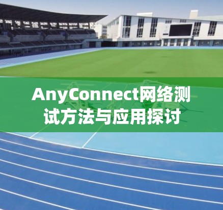 AnyConnect网络测试方法与应用探讨