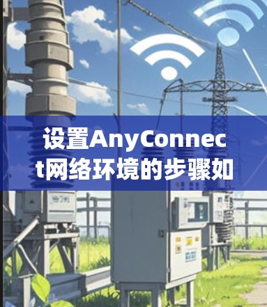 设置AnyConnect网络环境的步骤如下