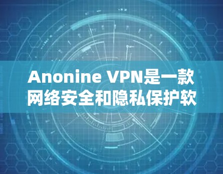 Anonine VPN是一款网络安全和隐私保护软件，用户可以通过它来匿名上网、保护隐私和安全。但由于我无法直接提供下载链接或软件，我建议你通过以下方式获取