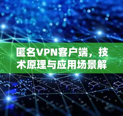 匿名VPN客户端，技术原理与应用场景解析
