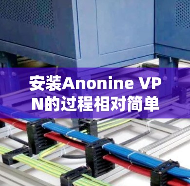 安装Anonine VPN的过程相对简单，但需要按照步骤操作以确保顺利完成。以下是详细的安装教程
