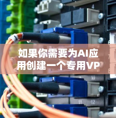 如果你需要为AI应用创建一个专用VPN节点，可以按照以下步骤操作