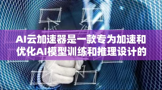 AI云加速器是一款专为加速和优化AI模型训练和推理设计的工具，旨在提升AI应用的效率和性能。以下是对AI云加速器的详细分析和总结