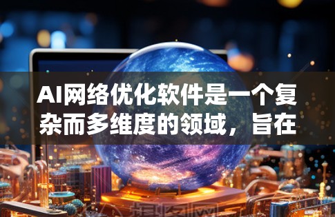 AI网络优化软件是一个复杂而多维度的领域,旨在通过技术手段提升AI应用在网络环境中的性能,确保数据高效流动和模型高效运行。以下是对AI网络优化软件的系统化总结 AI网络优化软件是一个复杂而多维度的领域,旨在通过技术手段提升AI应用在网络环境中的性能,确保数据高效流动和模型高效运行。以下是对AI网络优化软件的系统化总结