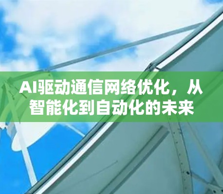 AI驱动通信网络优化，从智能化到自动化的未来