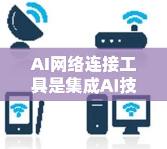 AI网络连接工具是集成AI技术与网络环境的桥梁,帮助模型高效处理网络数据,实现智能化网络管理。以下是对AI网络连接工具的详细分析和总结 AI网络连接工具是集成AI技术与网络环境的桥梁,帮助模型高效处理网络数据,实现智能化网络管理。以下是对AI网络连接工具的详细分析和总结