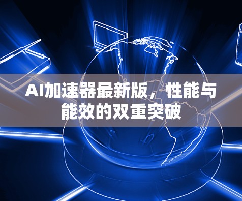 AI加速器最新版，性能与能效的双重突破