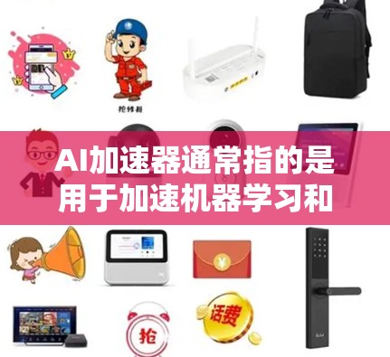 AI加速器通常指的是用于加速机器学习和深度学习训练和推理的硬件设备，这些设备可以显著提高计算效率和性能。常见的AI加速器包括