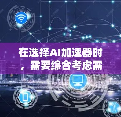 在选择AI加速器时,需要综合考虑需求、预算、性能、硬件环境、社区支持、学习成本、未来发展和价格与性价比等多个因素。以下是针对不同需求的推荐 在选择AI加速器时,需要综合考虑需求、预算、性能、硬件环境、社区支持、学习成本、未来发展和价格与性价比等多个因素。以下是针对不同需求的推荐
