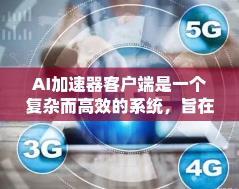 AI加速器客户端是一个复杂而高效的系统,旨在加速AI模型的运行,支持从训练到推理的各个阶段。以下是对其功能、架构和实现的详细分析 AI加速器客户端是一个复杂而高效的系统,旨在加速AI模型的运行,支持从训练到推理的各个阶段。以下是对其功能、架构和实现的详细分析