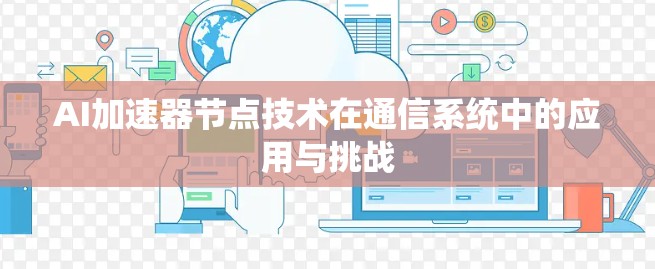 AI加速器节点技术在通信系统中的应用与挑战