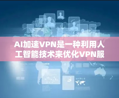 AI加速VPN是一种利用人工智能技术来优化VPN服务的创新方案，旨在提升下载速度、连接稳定性和用户体验。以下是对AI加速VPN的详细分析和总结