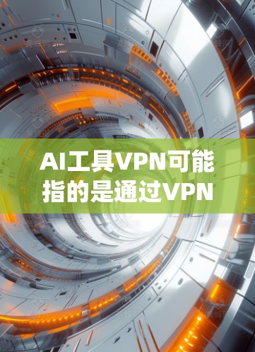 AI工具VPN可能指的是通过VPN（虚拟专用网络）来访问或使用某些AI（人工智能）工具或服务。VPN可以帮助用户匿名访问互联网，保护隐私，或者绕过某些地区对特定网站或服务的限制