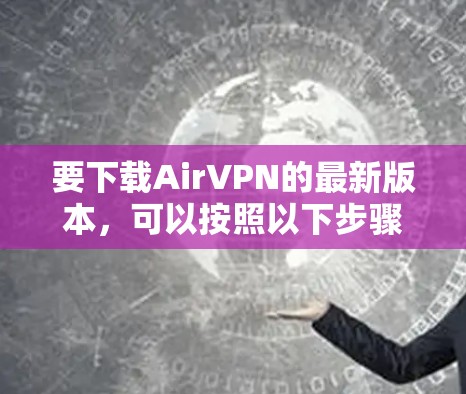 要下载AirVPN的最新版本，可以按照以下步骤操作
