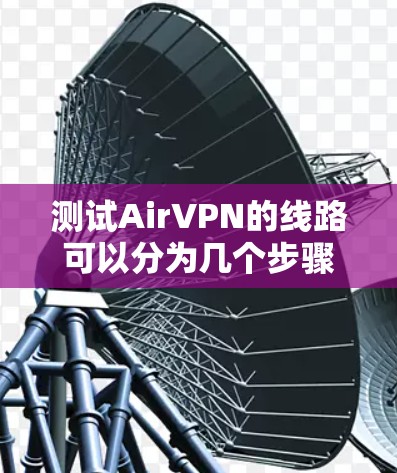 测试AirVPN的线路可以分为几个步骤,每个步骤都有明确的目标,以确保全面评估其性能和可靠性。以下是详细的测试步骤和结果分析 测试AirVPN的线路可以分为几个步骤,每个步骤都有明确的目标,以确保全面评估其性能和可靠性。以下是详细的测试步骤和结果分析