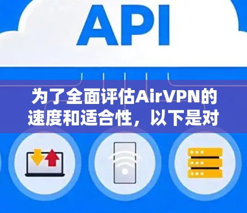 为了全面评估AirVPN的速度和适合性，以下是对其速度体验的详细分析和结论