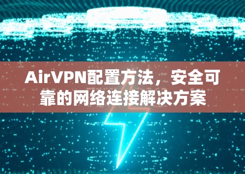 AirVPN配置方法，安全可靠的网络连接解决方案