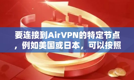 要连接到AirVPN的特定节点，例如美国或日本，可以按照以下步骤操作