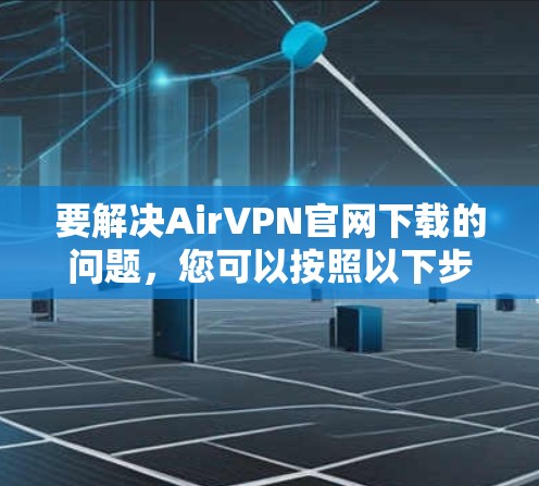 要解决AirVPN官网下载的问题,您可以按照以下步骤操作 要解决AirVPN官网下载的问题,您可以按照以下步骤操作