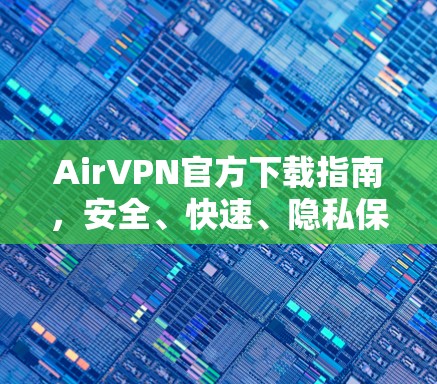 AirVPN官方下载指南，安全、快速、隐私保护