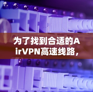为了找到合适的AirVPN高速线路，您可以按照以下步骤进行