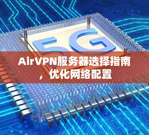 AirVPN服务器选择指南，优化网络配置