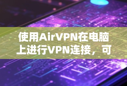 使用AirVPN在电脑上进行VPN连接，可以按照以下步骤进行