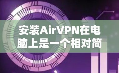 安装AirVPN在电脑上是一个相对简单的过程，以下是详细的步骤指南
